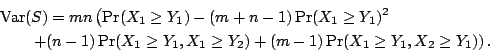 \begin{eqnarray*}
\lefteqn{{\rm Var}(S)=mn\left(\Pr(X_1\geq Y_1)-(m+n-1)\Pr(X_1\...
...1\geq Y_1,X_1\geq Y_2)+(m-1)\Pr(X_1\geq Y_1,X_2\geq Y_1)\right).
\end{eqnarray*}